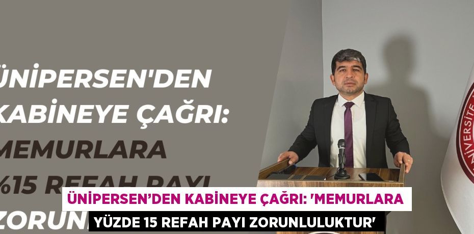 ÜNİPERSEN’DEN KABİNEYE ÇAĞRI: 'MEMURLARA YÜZDE 15 REFAH PAYI ZORUNLULUKTUR'