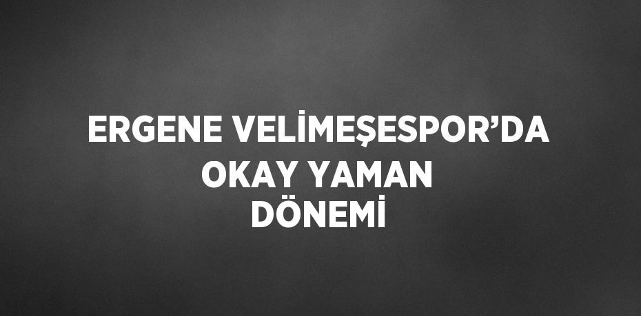 ERGENE VELİMEŞESPOR’DA OKAY YAMAN DÖNEMİ