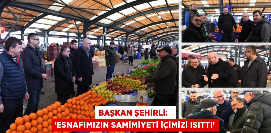 BAŞKAN ŞEHİRLİ:   “ESNAFIMIZIN SAMİMİYETİ İÇİMİZİ ISITTI”