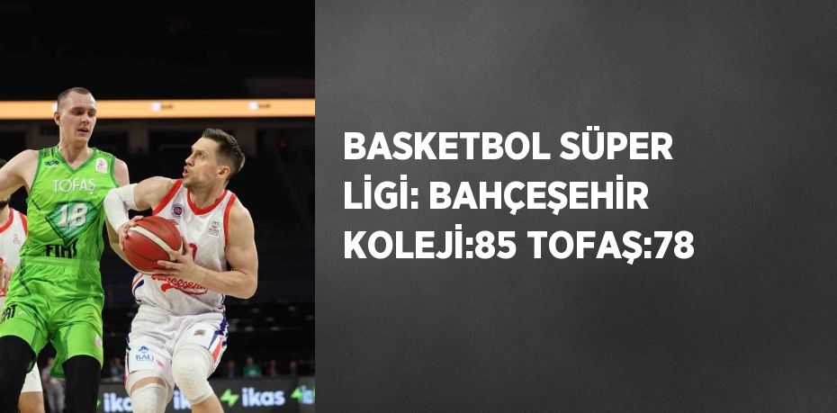 BASKETBOL SÜPER LİGİ: BAHÇEŞEHİR KOLEJİ:85 TOFAŞ:78