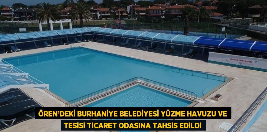 ÖREN’DEKİ BURHANİYE BELEDİYESİ YÜZME HAVUZU VE TESİSİ TİCARET ODASINA TAHSİS EDİLDİ