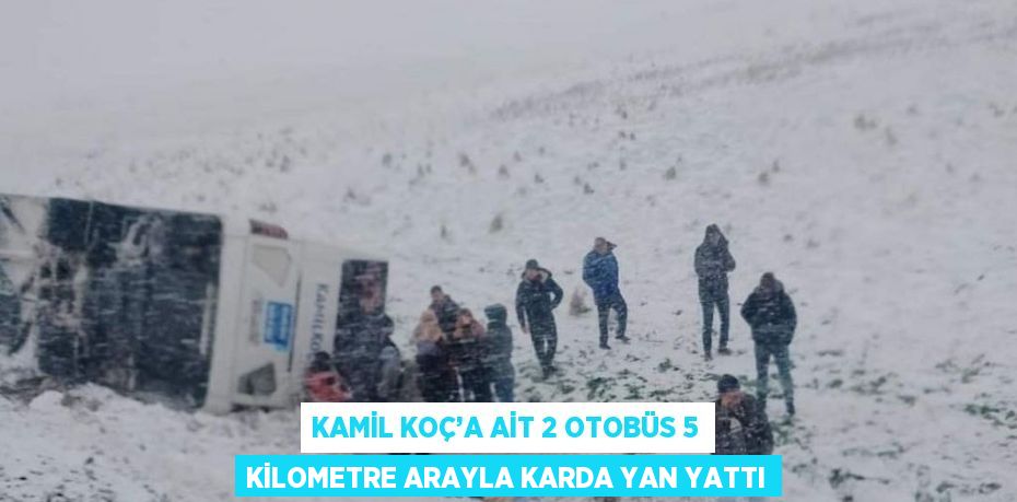 KAMİL KOÇ’A AİT 2 OTOBÜS 5 KİLOMETRE ARAYLA KARDA YAN YATTI