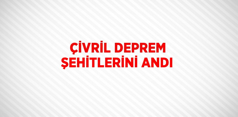 ÇİVRİL DEPREM ŞEHİTLERİNİ ANDI