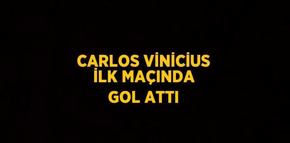 CARLOS VİNİCİUS İLK MAÇINDA GOL ATTI