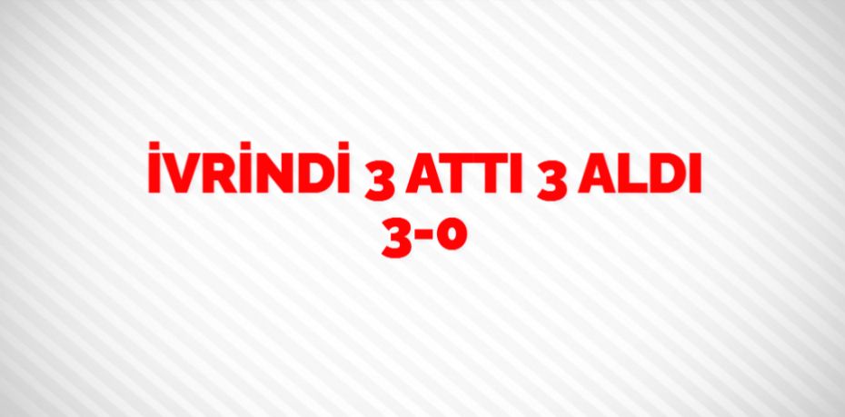 İVRİNDİ 3 ATTI 3 ALDI    3-0