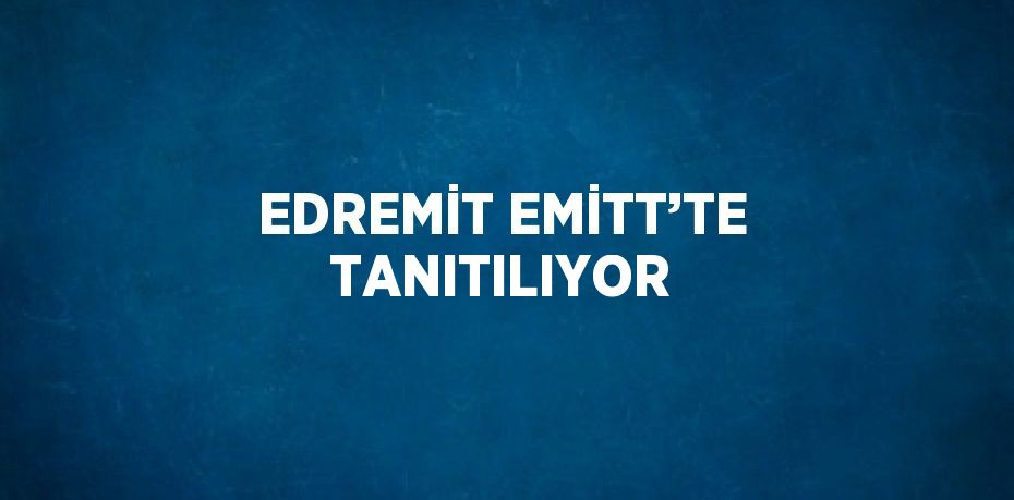 EDREMİT EMİTT’TE TANITILIYOR