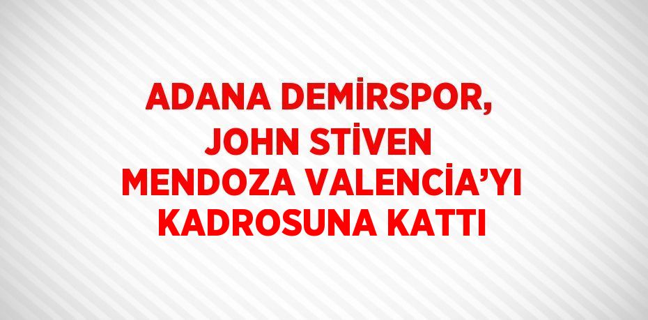 ADANA DEMİRSPOR, JOHN STİVEN MENDOZA VALENCİA’YI KADROSUNA KATTI