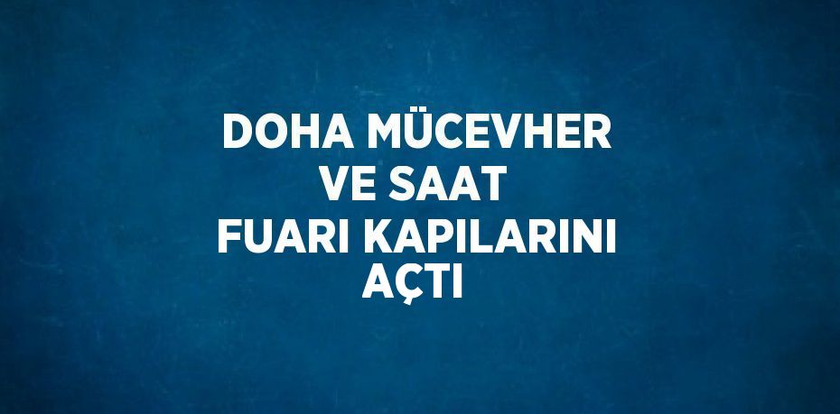 DOHA MÜCEVHER VE SAAT FUARI KAPILARINI AÇTI