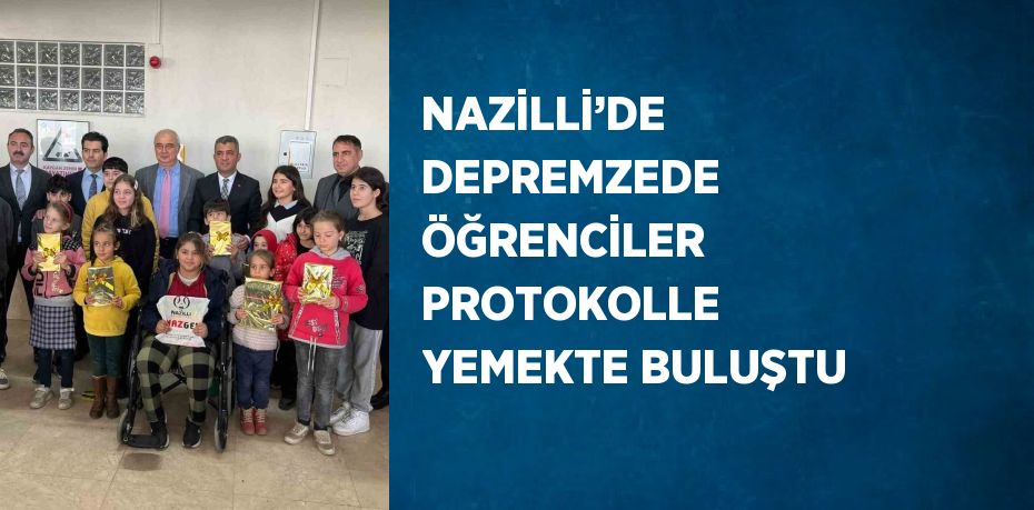 NAZİLLİ’DE DEPREMZEDE ÖĞRENCİLER PROTOKOLLE YEMEKTE BULUŞTU