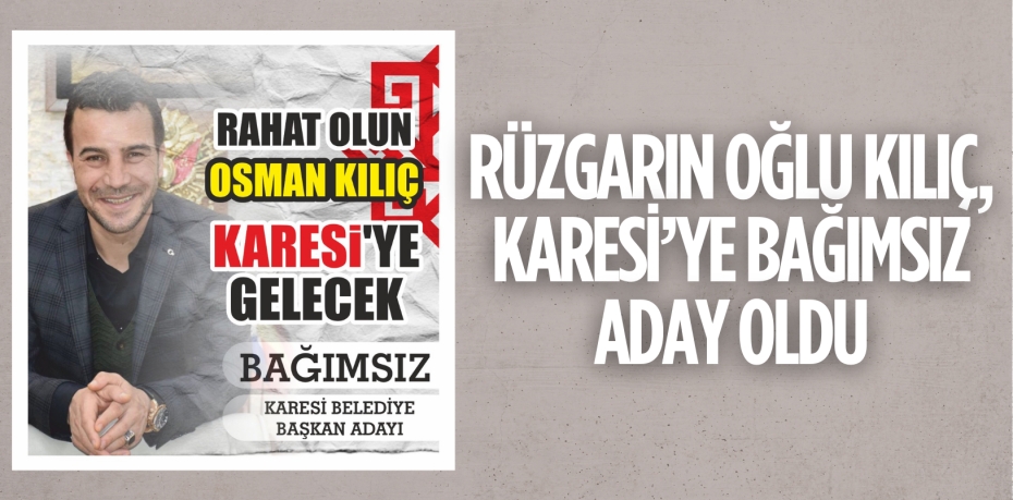 RÜZGARIN OĞLU KILIÇ,  KARESİ’YE BAĞIMSIZ ADAY OLDU