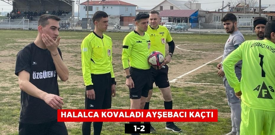 HALALCA KOVALADI AYŞEBACI KAÇTI    1-2