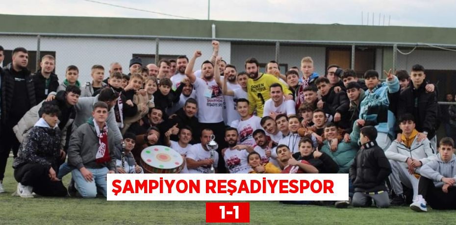 ŞAMPİYON REŞADİYESPOR    1-1