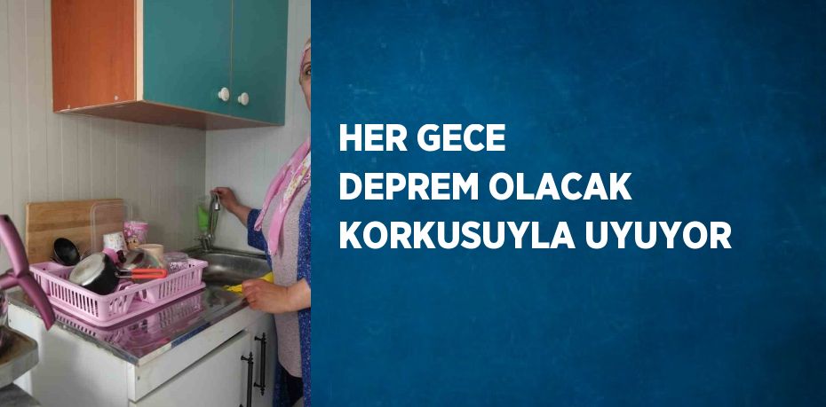 HER GECE DEPREM OLACAK KORKUSUYLA UYUYOR