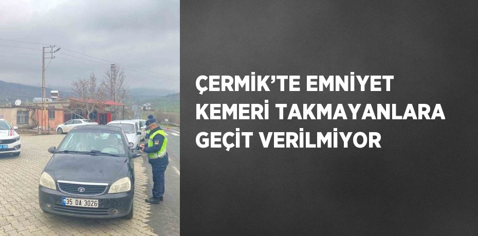 ÇERMİK’TE EMNİYET KEMERİ TAKMAYANLARA GEÇİT VERİLMİYOR