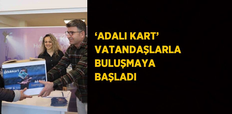 ‘ADALI KART’ VATANDAŞLARLA BULUŞMAYA BAŞLADI