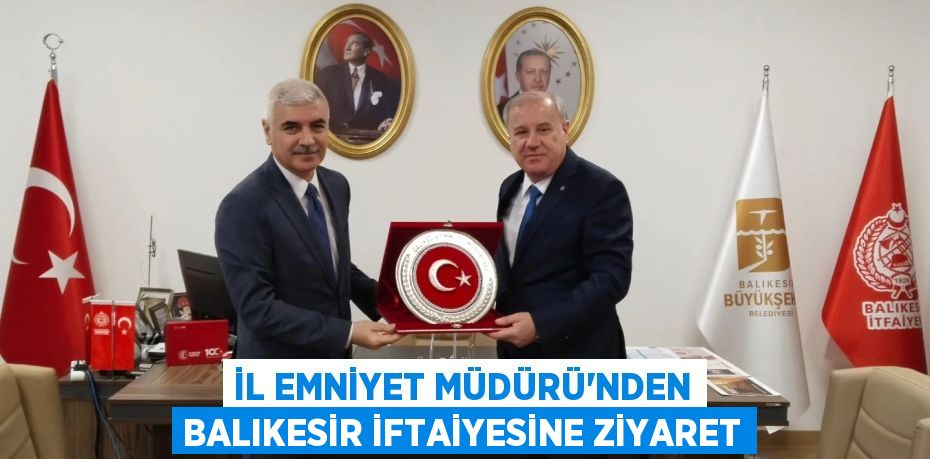 İL EMNİYET MÜDÜRÜ’NDEN BALIKESİR İFTAİYESİNE ZİYARET