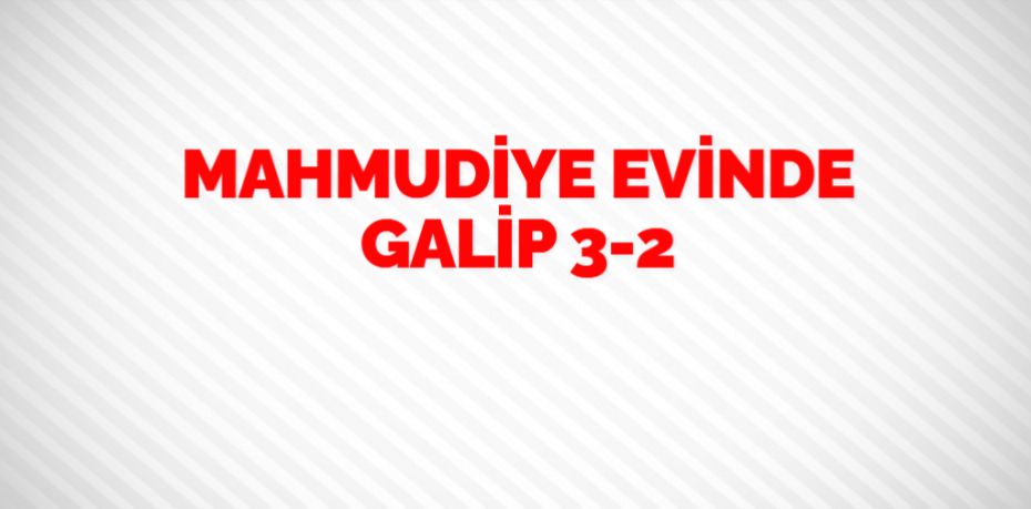 MAHMUDİYE EVİNDE GALİP   3-2