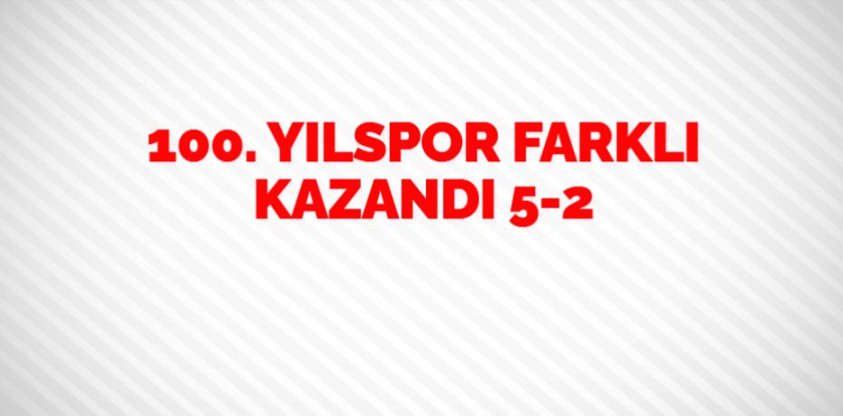 100. YILSPOR FARKLI KAZANDI     5-2