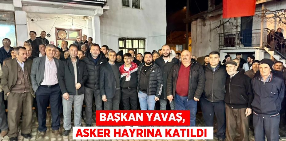 BAŞKAN YAVAŞ, ASKER HAYRINA KATILDI