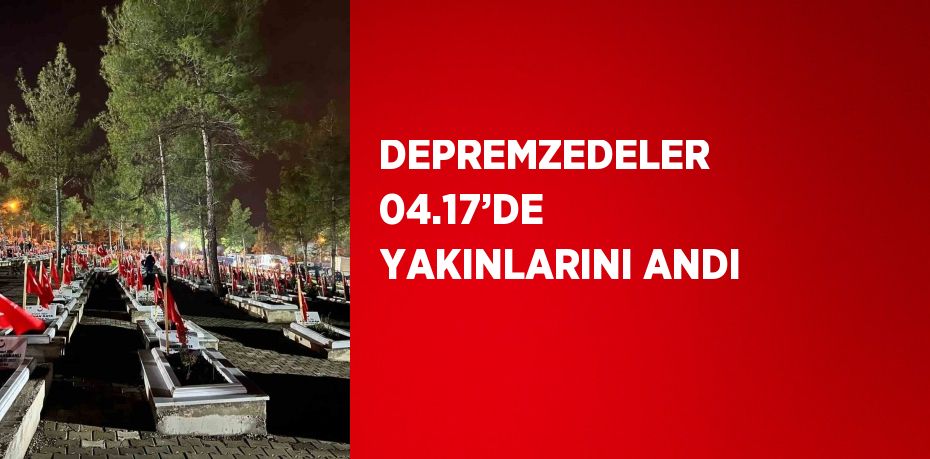 DEPREMZEDELER 04.17’DE YAKINLARINI ANDI