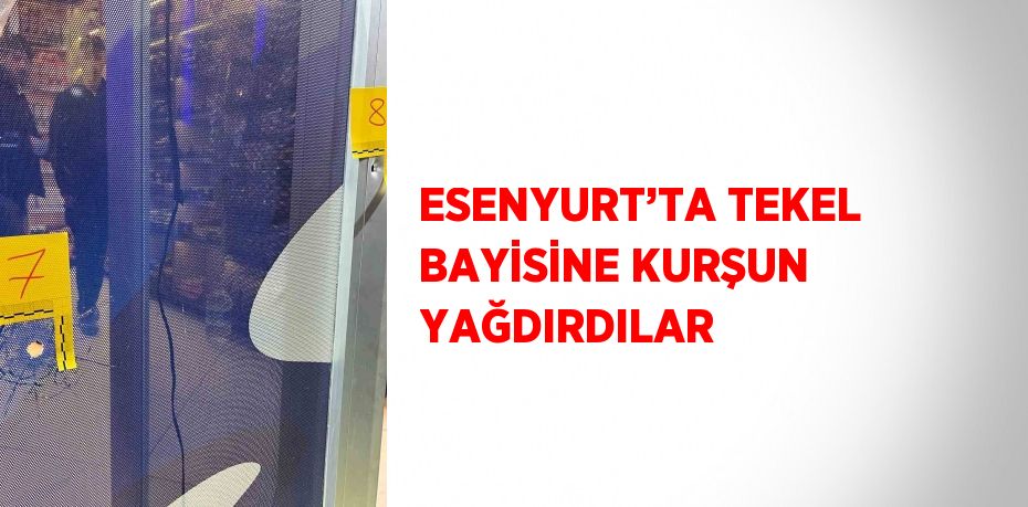 ESENYURT’TA TEKEL BAYİSİNE KURŞUN YAĞDIRDILAR