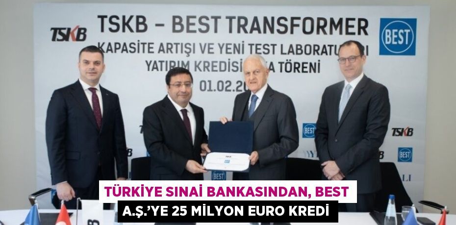 TÜRKİYE SINAİ BANKASINDAN, BEST A.Ş.’YE 25 MİLYON EURO KREDİ