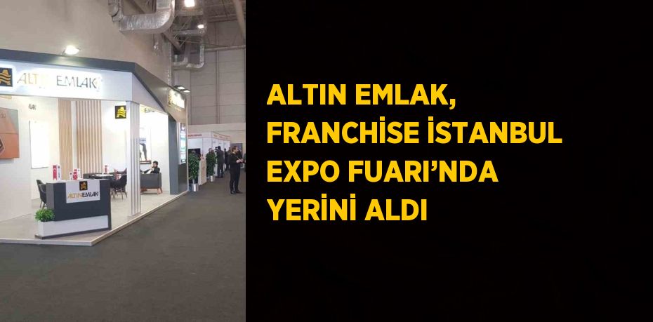 ALTIN EMLAK, FRANCHİSE İSTANBUL EXPO FUARI’NDA YERİNİ ALDI