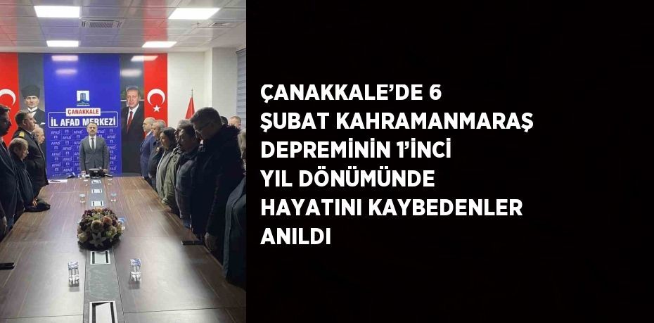 ÇANAKKALE’DE 6 ŞUBAT KAHRAMANMARAŞ DEPREMİNİN 1’İNCİ YIL DÖNÜMÜNDE HAYATINI KAYBEDENLER ANILDI