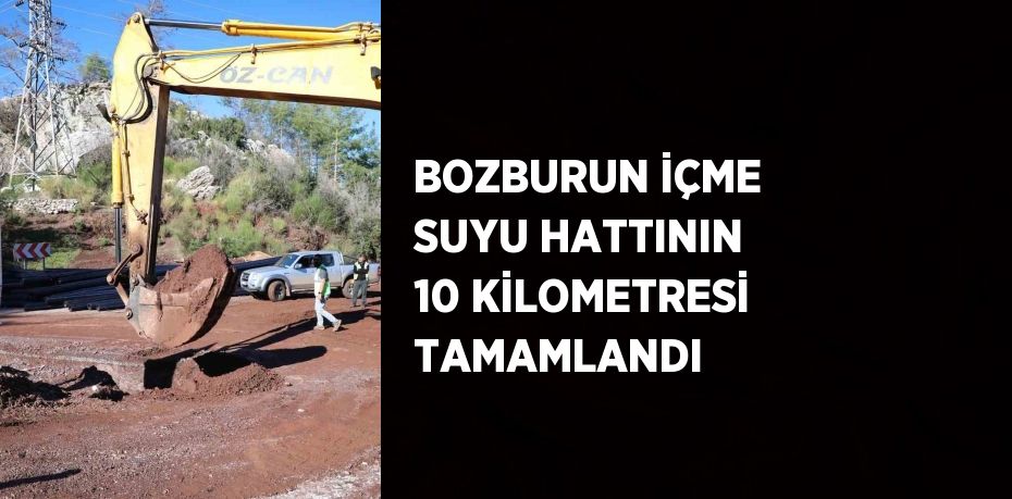 BOZBURUN İÇME SUYU HATTININ 10 KİLOMETRESİ TAMAMLANDI