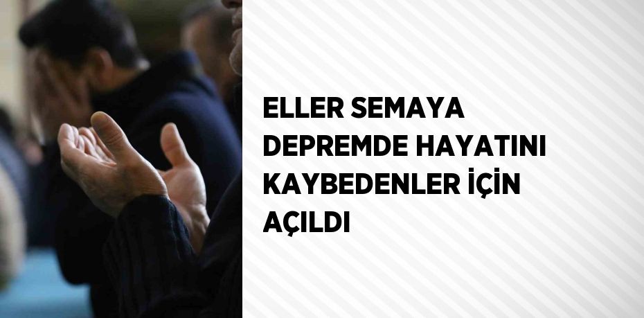 ELLER SEMAYA DEPREMDE HAYATINI KAYBEDENLER İÇİN AÇILDI