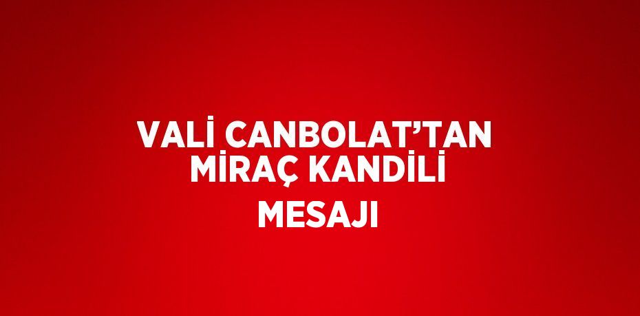 VALİ CANBOLAT’TAN MİRAÇ KANDİLİ MESAJI