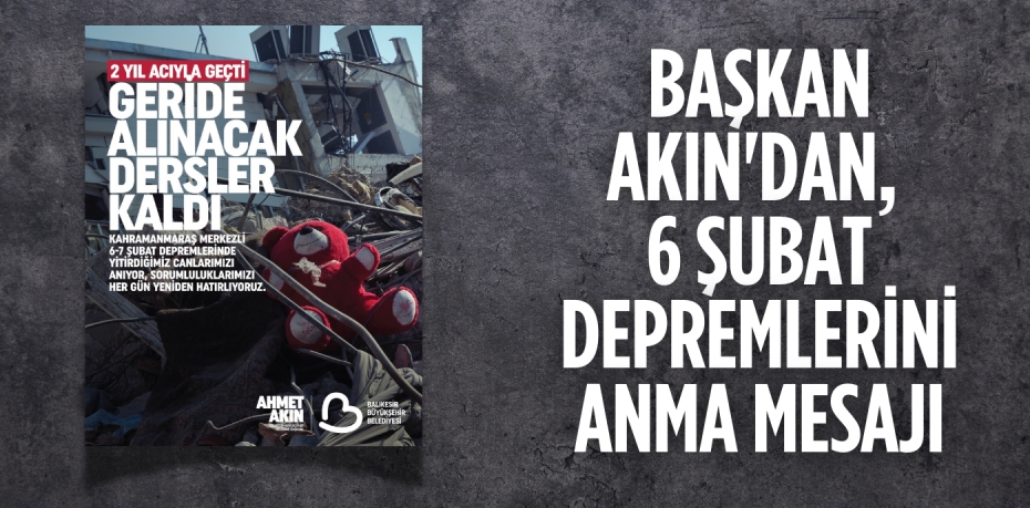 BAŞKAN AKIN'DAN, 6 ŞUBAT DEPREMLERİNİ ANMA MESAJI