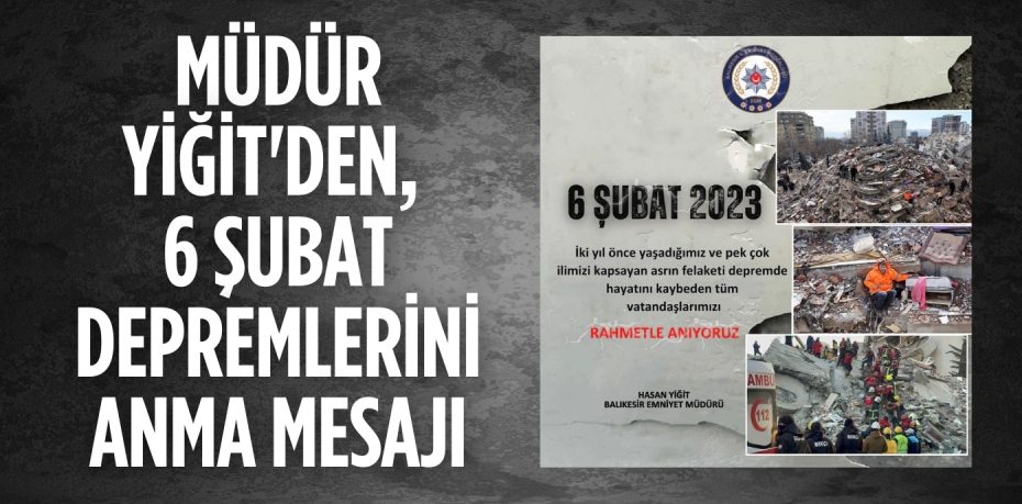 MÜDÜR YİĞİT'DEN, 6 ŞUBAT DEPREMLERİNİ ANMA MESAJI