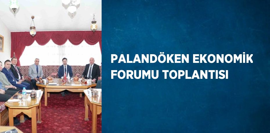 PALANDÖKEN EKONOMİK FORUMU TOPLANTISI