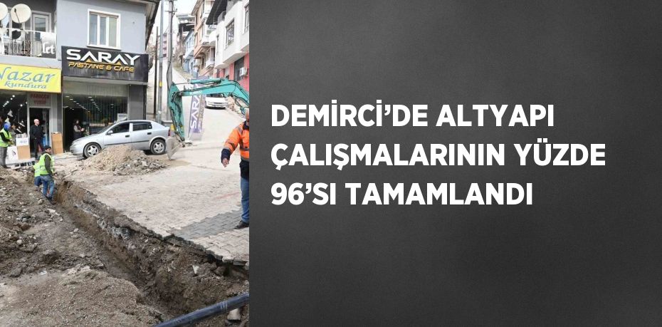 DEMİRCİ’DE ALTYAPI ÇALIŞMALARININ YÜZDE 96’SI TAMAMLANDI