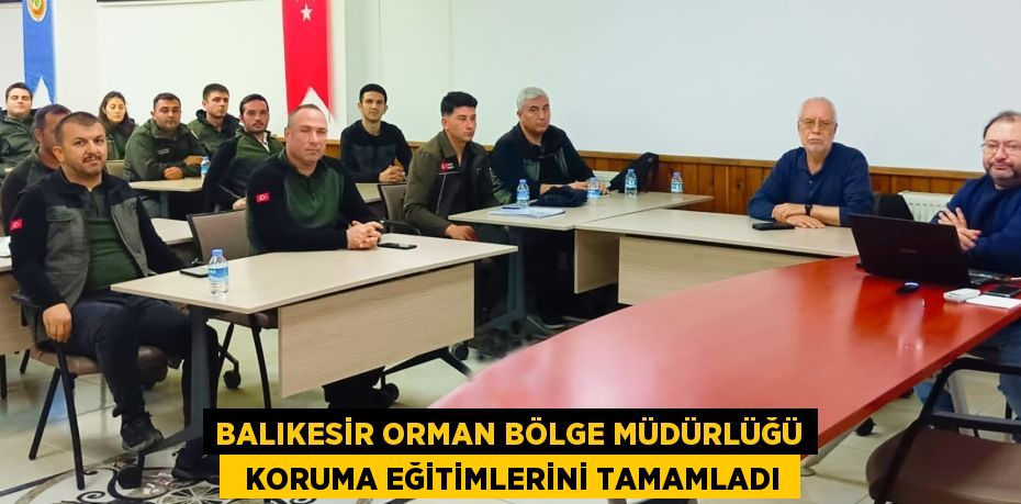 BALIKESİR ORMAN BÖLGE MÜDÜRLÜĞÜ   KORUMA EĞİTİMLERİNİ TAMAMLADI