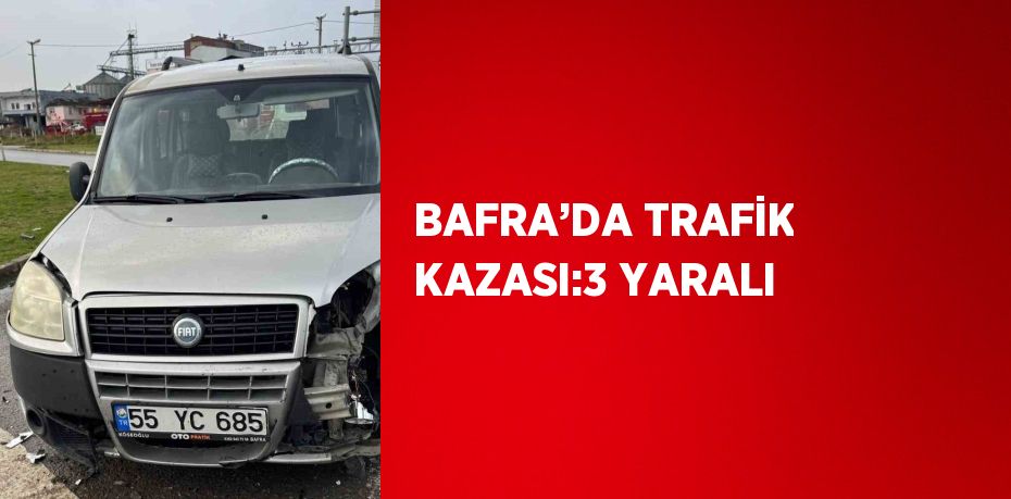 BAFRA’DA TRAFİK KAZASI:3 YARALI