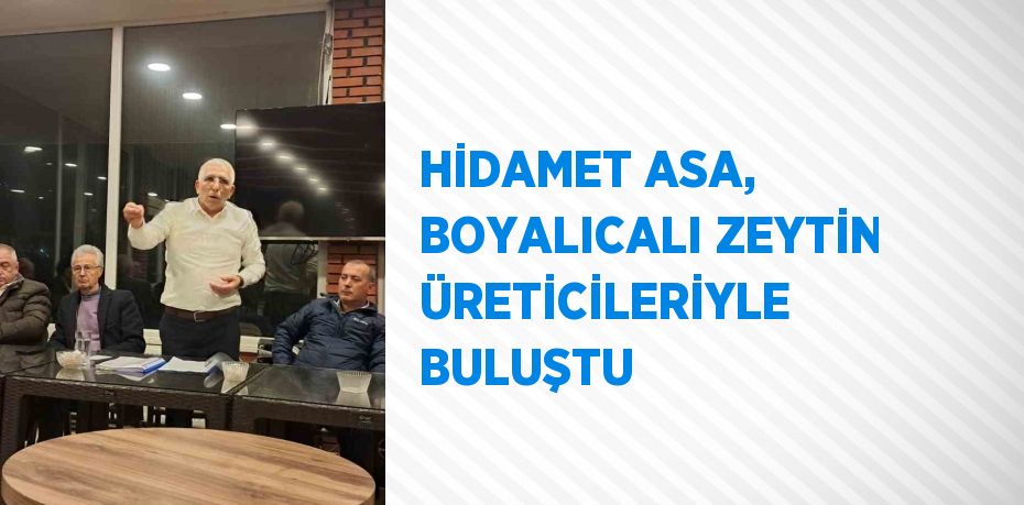HİDAMET ASA, BOYALICALI ZEYTİN ÜRETİCİLERİYLE BULUŞTU