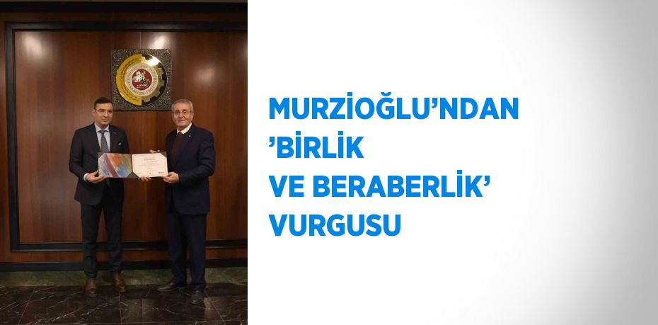 MURZİOĞLU’NDAN ’BİRLİK VE BERABERLİK’ VURGUSU