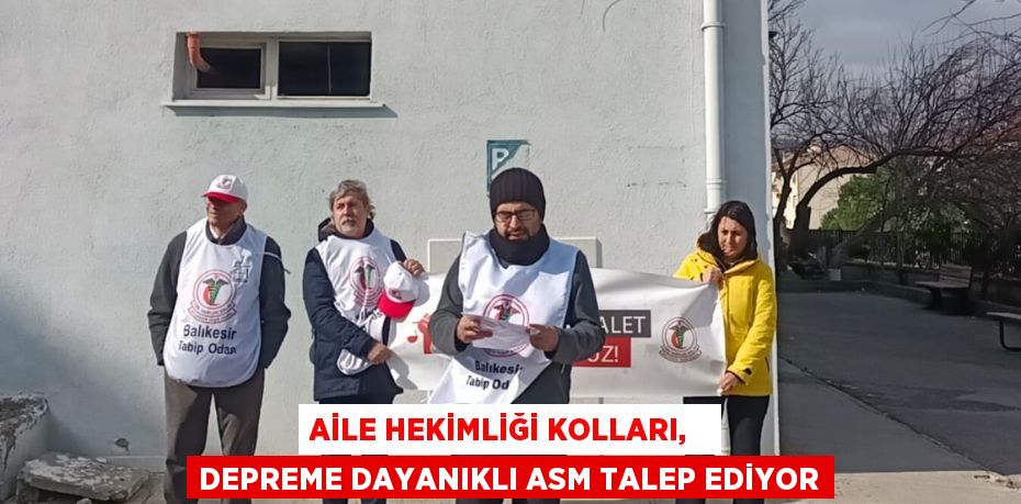 AİLE HEKİMLİĞİ KOLLARI,   DEPREME DAYANIKLI ASM TALEP EDİYOR