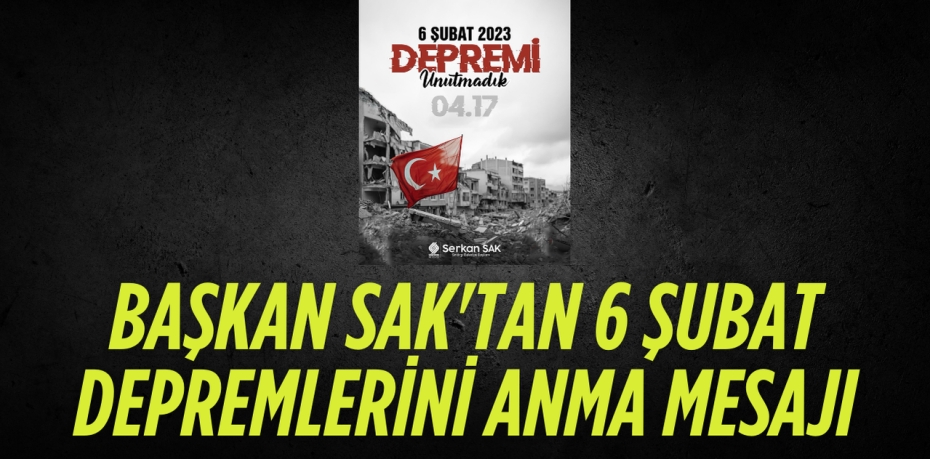 BAŞKAN SAK'TAN 6 ŞUBAT DEPREMLERİNİ ANMA MESAJI