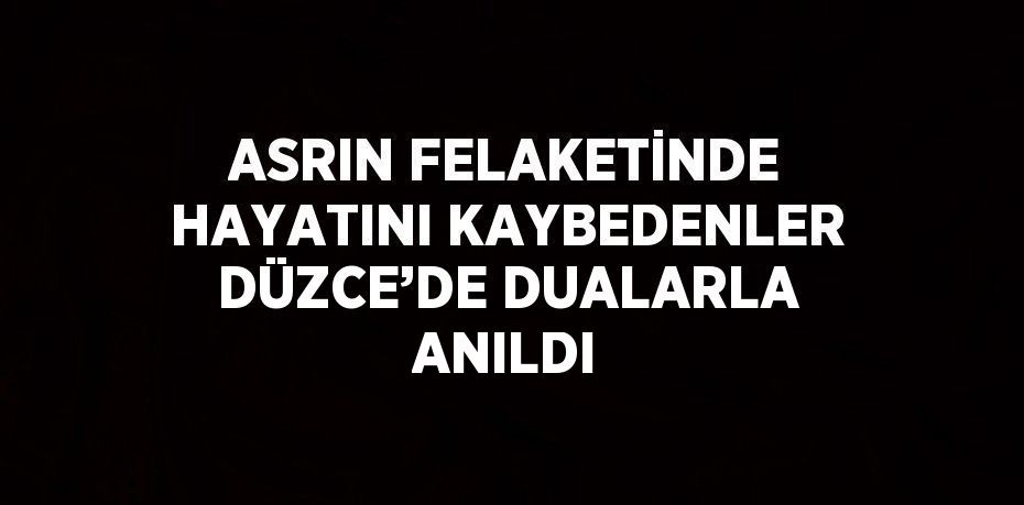 ASRIN FELAKETİNDE HAYATINI KAYBEDENLER DÜZCE’DE DUALARLA ANILDI