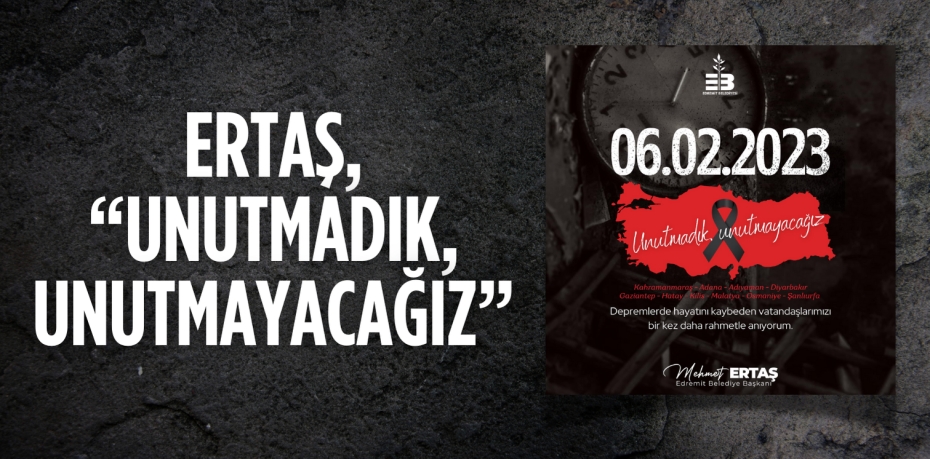 ERTAŞ, “UNUTMADIK, UNUTMAYACAĞIZ”