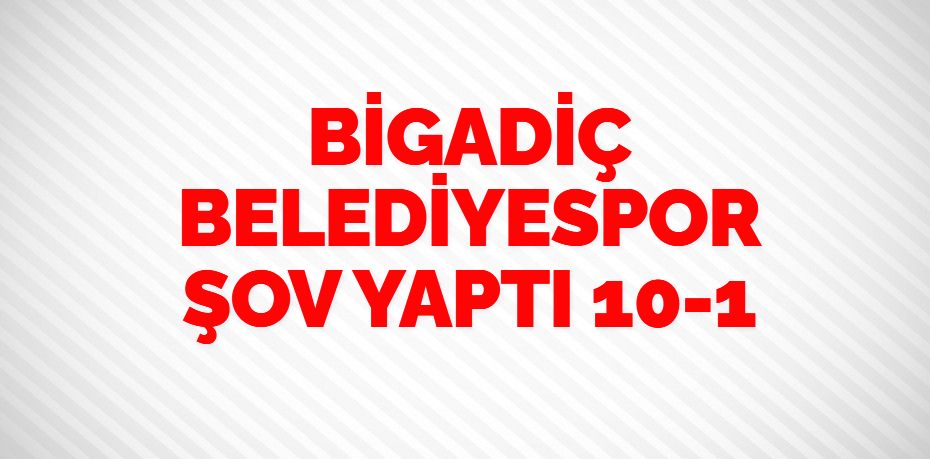 BİGADİÇ BELEDİYESPOR ŞOV YAPTI    10-1