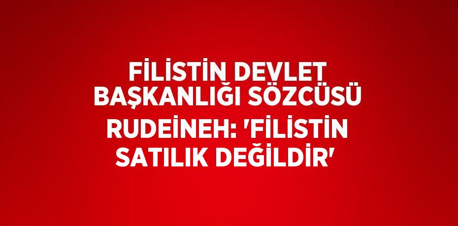 FİLİSTİN DEVLET BAŞKANLIĞI SÖZCÜSÜ RUDEİNEH: 'FİLİSTİN SATILIK DEĞİLDİR'