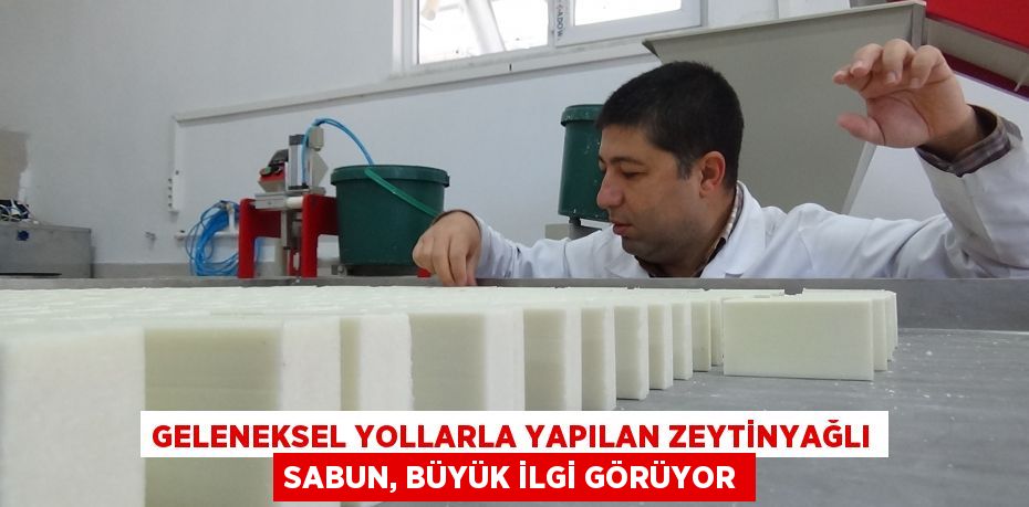 GELENEKSEL YOLLARLA YAPILAN ZEYTİNYAĞLI SABUN, BÜYÜK İLGİ GÖRÜYOR