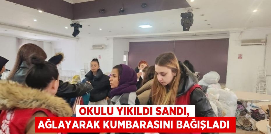 OKULU YIKILDI SANDI, AĞLAYARAK KUMBARASINI BAĞIŞLADI