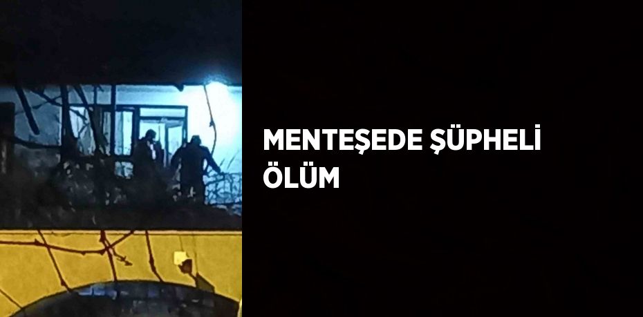 MENTEŞEDE ŞÜPHELİ ÖLÜM