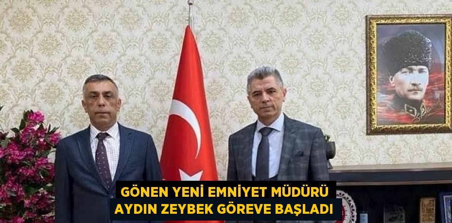 GÖNEN YENİ EMNİYET MÜDÜRÜ AYDIN ZEYBEK GÖREVE BAŞLADI