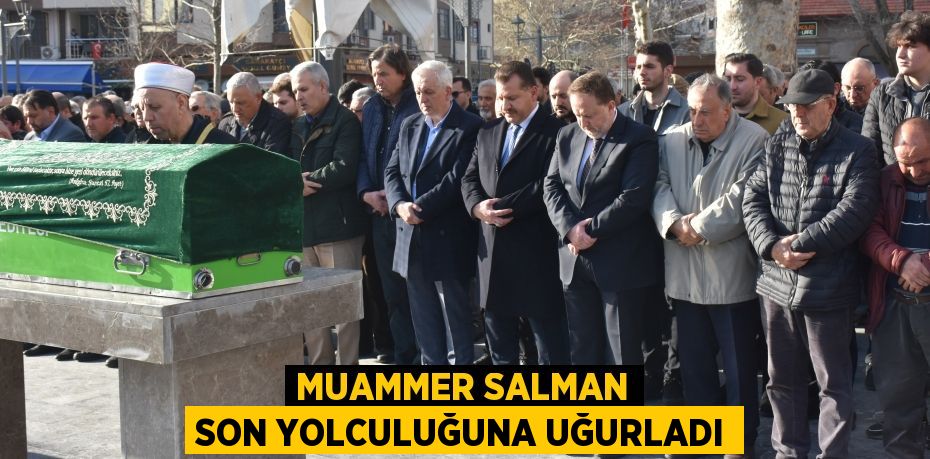 MUAMMER SALMAN SON YOLCULUĞUNA UĞURLADI